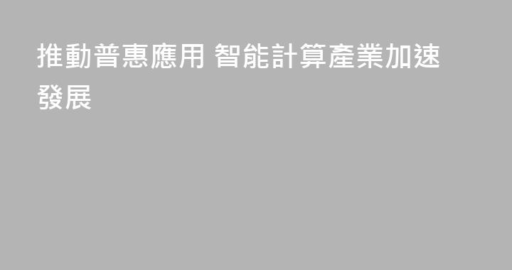 推動普惠應用 智能計算產業加速發展