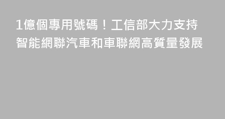 1億個專用號碼！工信部大力支持智能網聯汽車和車聯網高質量發展