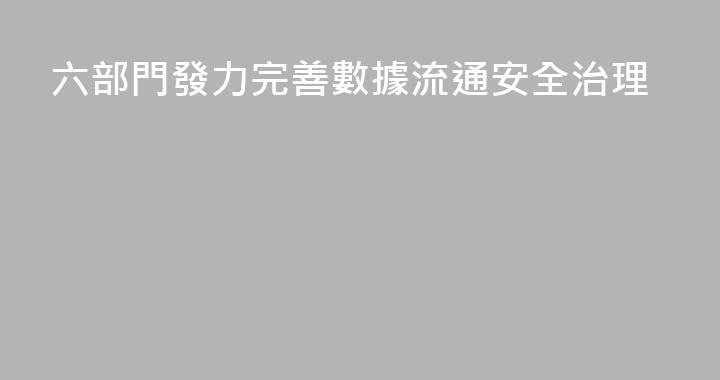 六部門發力完善數據流通安全治理