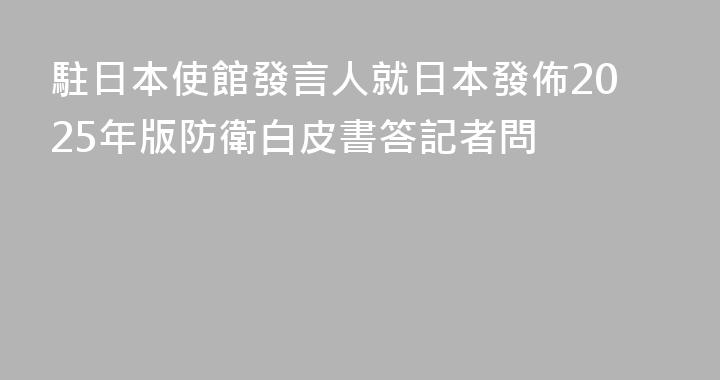 駐日本使館發言人就日本發佈2025年版防衛白皮書答記者問