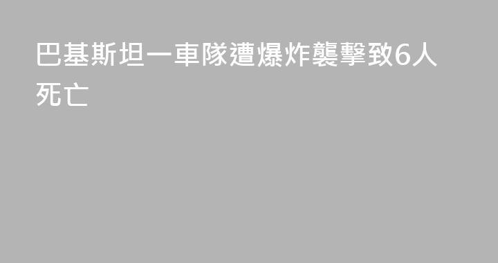 巴基斯坦一車隊遭爆炸襲擊致6人死亡