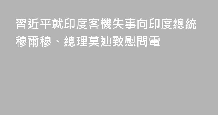 習近平就印度客機失事向印度總統穆爾穆、總理莫迪致慰問電