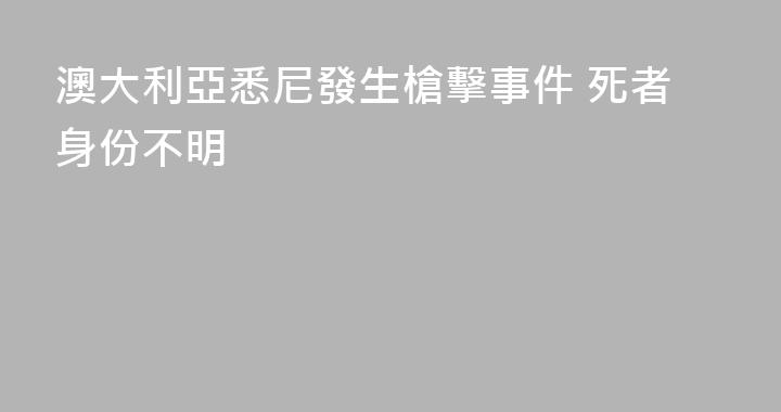 澳大利亞悉尼發生槍擊事件 死者身份不明