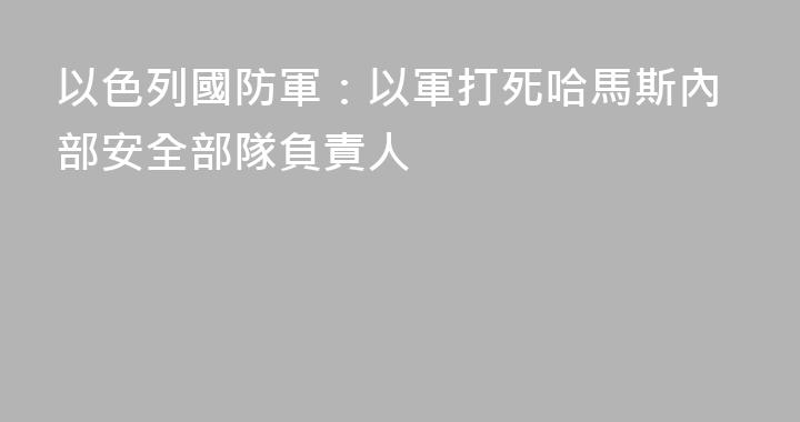 以色列國防軍：以軍打死哈馬斯內部安全部隊負責人