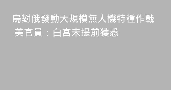 烏對俄發動大規模無人機特種作戰 美官員：白宮未提前獲悉