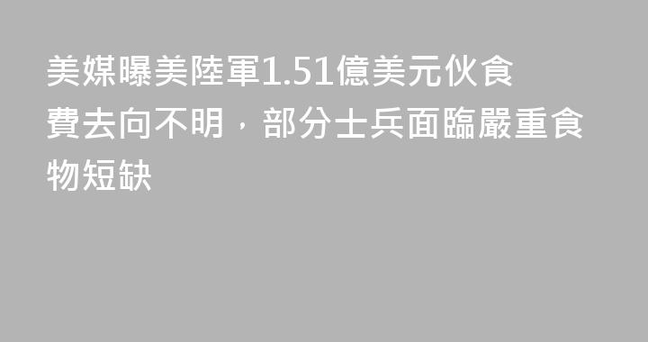美媒曝美陸軍1.51億美元伙食費去向不明，部分士兵面臨嚴重食物短缺