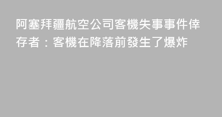 阿塞拜疆航空公司客機失事事件倖存者：客機在降落前發生了爆炸