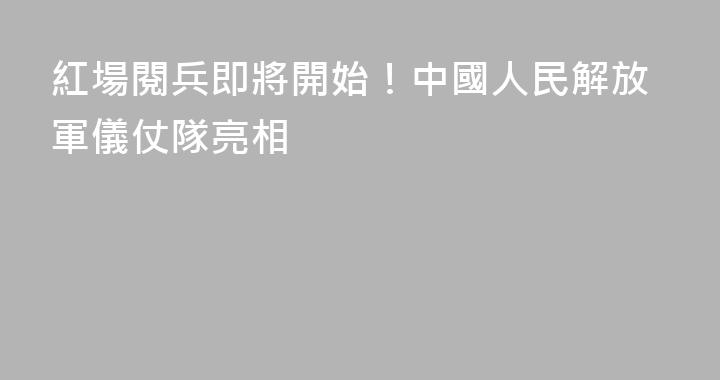 紅場閱兵即將開始！中國人民解放軍儀仗隊亮相