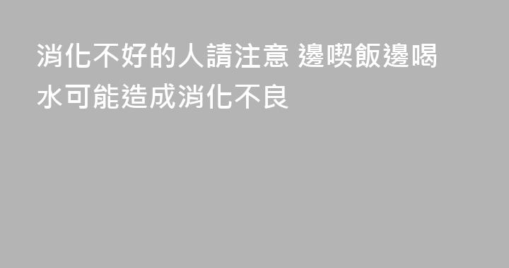 消化不好的人請注意 邊喫飯邊喝水可能造成消化不良