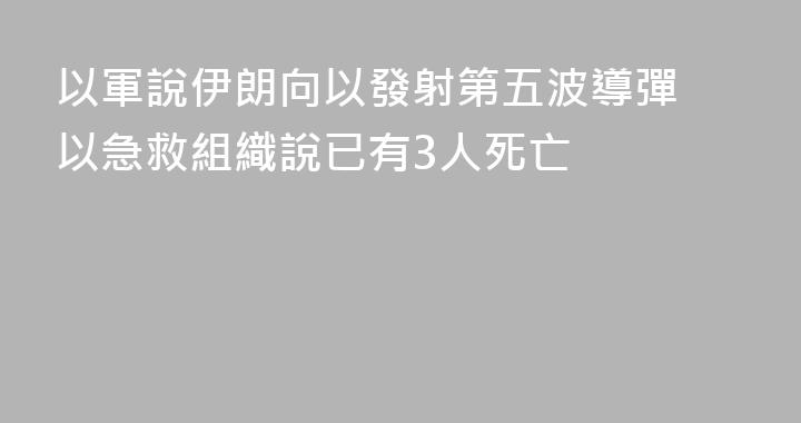 以軍說伊朗向以發射第五波導彈 以急救組織說已有3人死亡