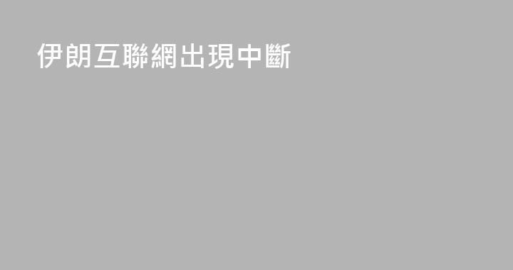 伊朗互聯網出現中斷