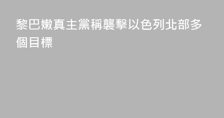 黎巴嫩真主黨稱襲擊以色列北部多個目標