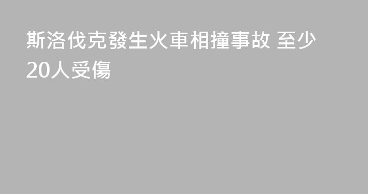 斯洛伐克發生火車相撞事故 至少20人受傷