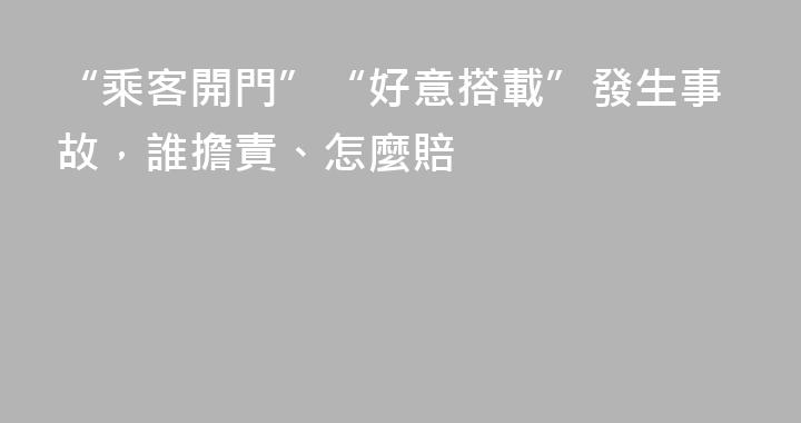“乘客開門”“好意搭載”發生事故，誰擔責、怎麼賠