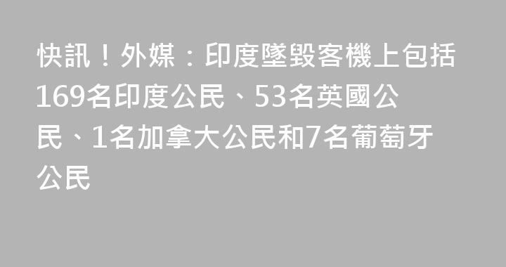快訊！外媒：印度墜毀客機上包括169名印度公民、53名英國公民、1名加拿大公民和7名葡萄牙公民