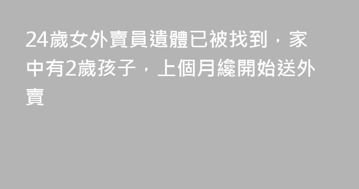 24歲女外賣員遺體已被找到，家中有2歲孩子，上個月纔開始送外賣