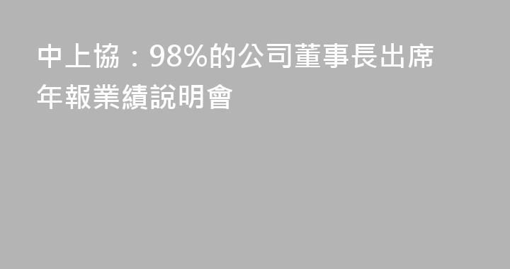 中上協：98%的公司董事長出席年報業績說明會