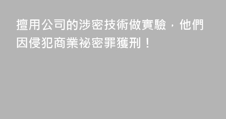 擅用公司的涉密技術做實驗，他們因侵犯商業祕密罪獲刑！