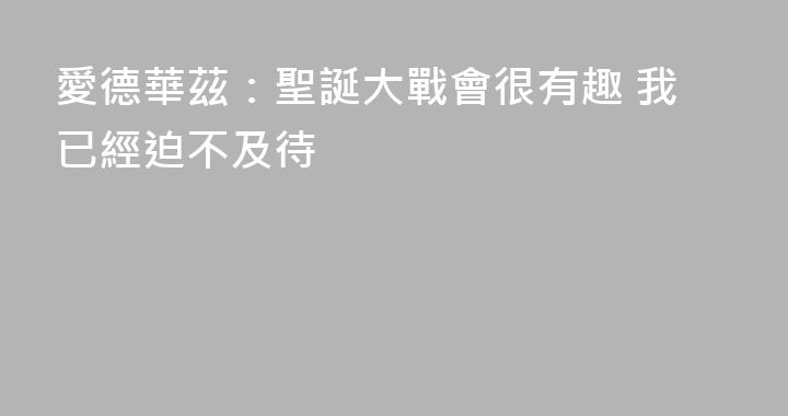 愛德華茲：聖誕大戰會很有趣 我已經迫不及待