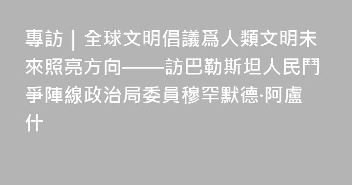 專訪｜全球文明倡議爲人類文明未來照亮方向——訪巴勒斯坦人民鬥爭陣線政治局委員穆罕默德·阿盧什
