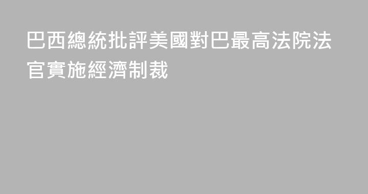 巴西總統批評美國對巴最高法院法官實施經濟制裁