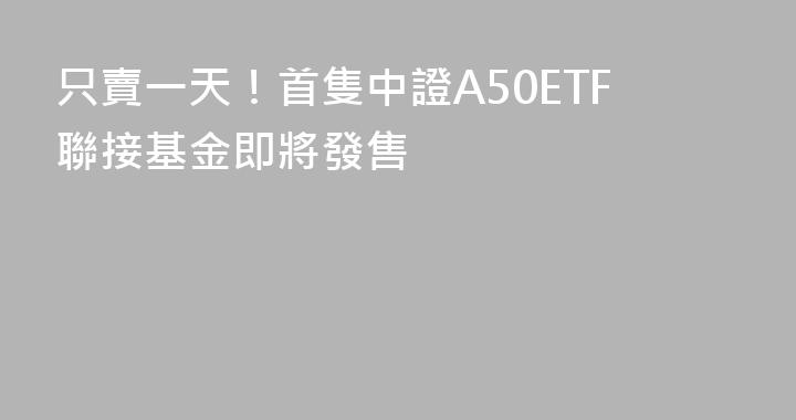 只賣一天！首隻中證A50ETF聯接基金即將發售