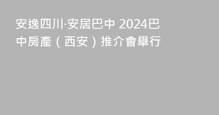 安逸四川·安居巴中 2024巴中房產（西安）推介會舉行
