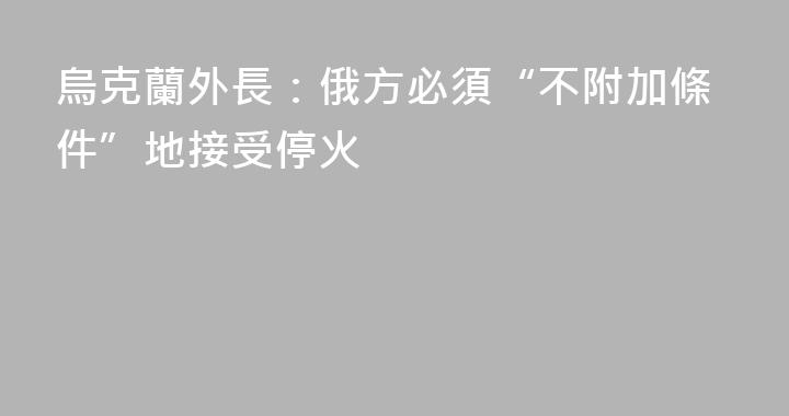 烏克蘭外長：俄方必須“不附加條件”地接受停火