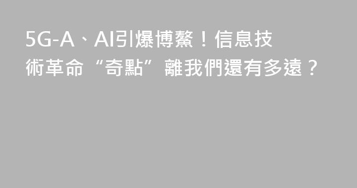 5G-A、AI引爆博鰲！信息技術革命“奇點”離我們還有多遠？