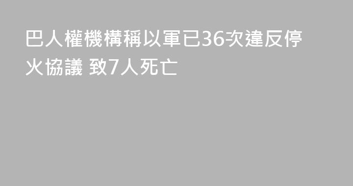 巴人權機構稱以軍已36次違反停火協議 致7人死亡