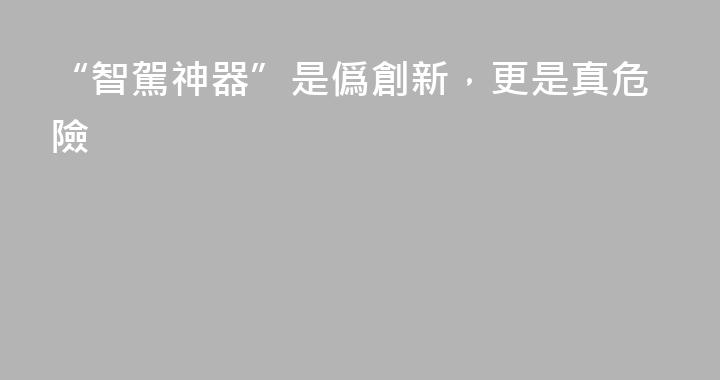 “智駕神器”是僞創新，更是真危險