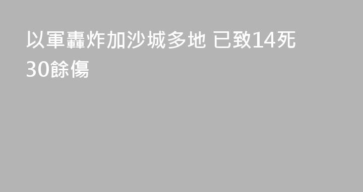 以軍轟炸加沙城多地 已致14死30餘傷