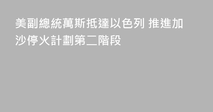 美副總統萬斯抵達以色列 推進加沙停火計劃第二階段