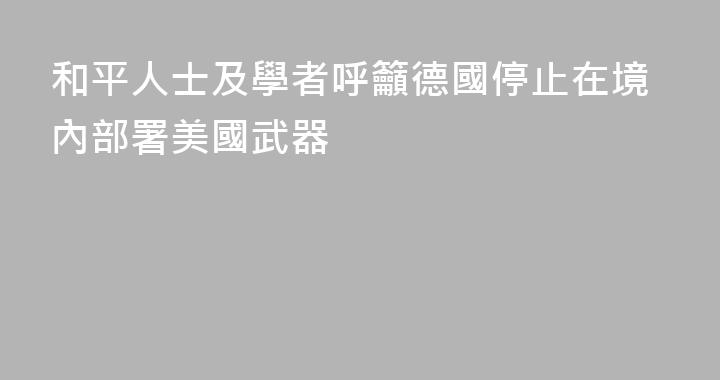 和平人士及學者呼籲德國停止在境內部署美國武器