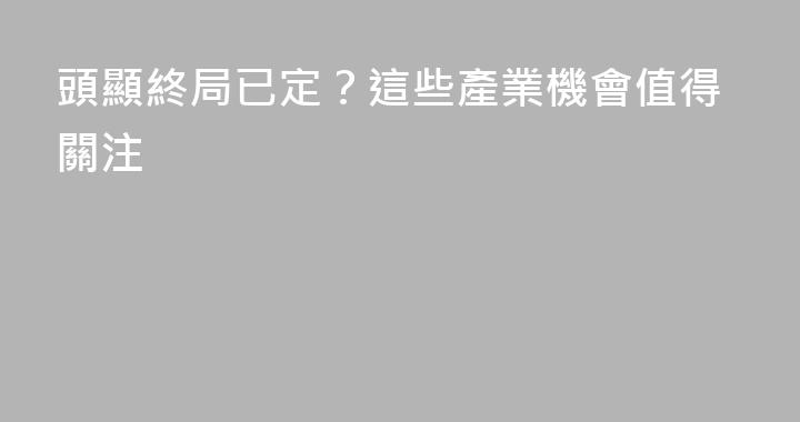 頭顯終局已定？這些產業機會值得關注