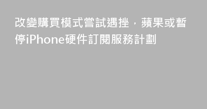 改變購買模式嘗試遇挫，蘋果或暫停iPhone硬件訂閱服務計劃