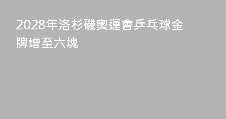 2028年洛杉磯奧運會乒乓球金牌增至六塊