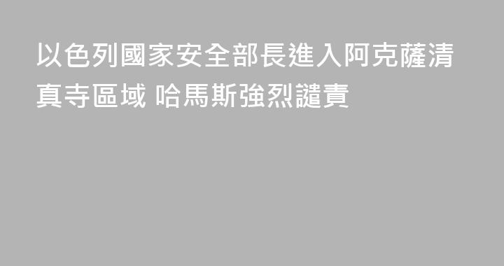 以色列國家安全部長進入阿克薩清真寺區域 哈馬斯強烈譴責