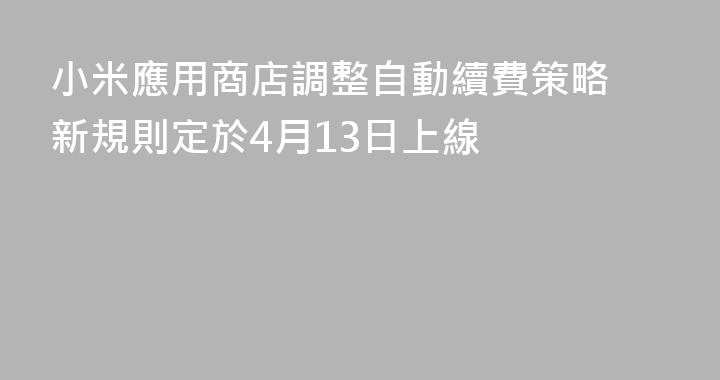 小米應用商店調整自動續費策略 新規則定於4月13日上線