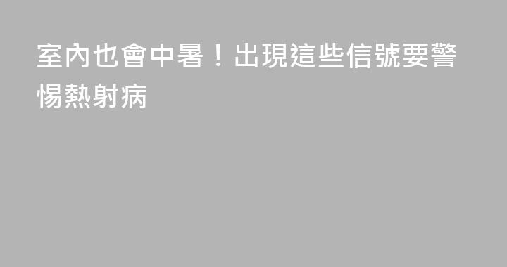 室內也會中暑！出現這些信號要警惕熱射病