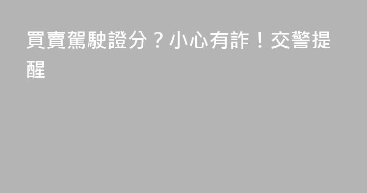 買賣駕駛證分？小心有詐！交警提醒