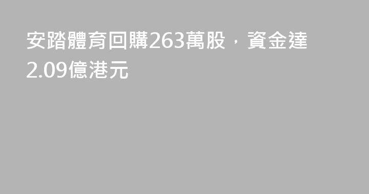 安踏體育回購263萬股，資金達2.09億港元