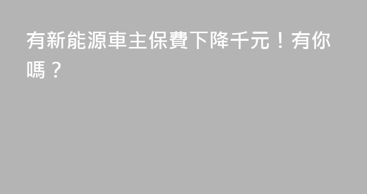 有新能源車主保費下降千元！有你嗎？