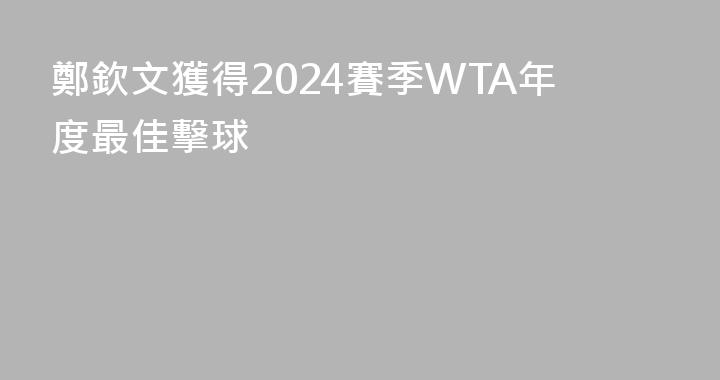 鄭欽文獲得2024賽季WTA年度最佳擊球