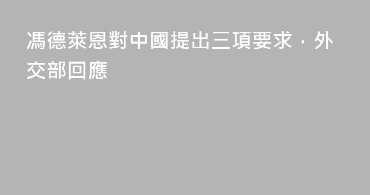馮德萊恩對中國提出三項要求，外交部回應