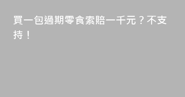 買一包過期零食索賠一千元？不支持！