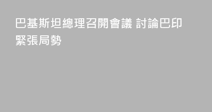 巴基斯坦總理召開會議 討論巴印緊張局勢