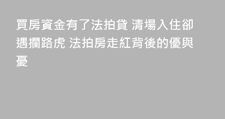 買房資金有了法拍貸 清場入住卻遇攔路虎 法拍房走紅背後的優與憂