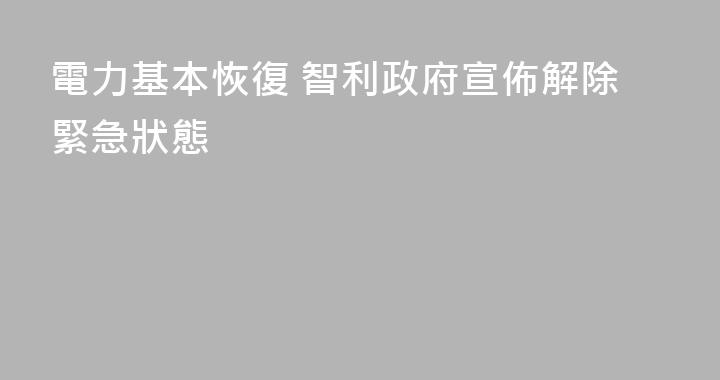 電力基本恢復 智利政府宣佈解除緊急狀態