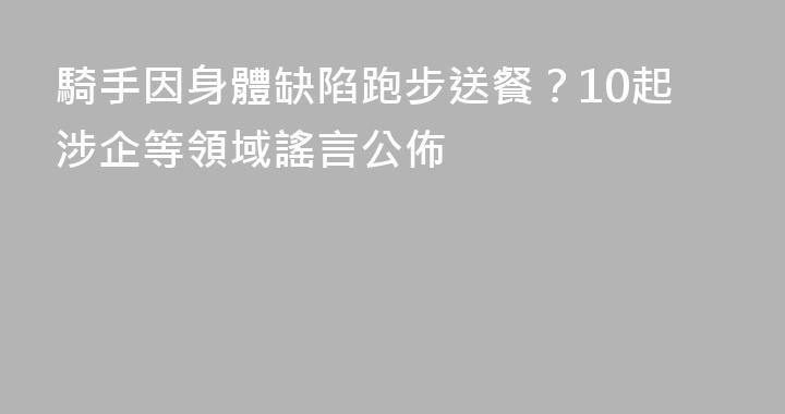 騎手因身體缺陷跑步送餐？10起涉企等領域謠言公佈